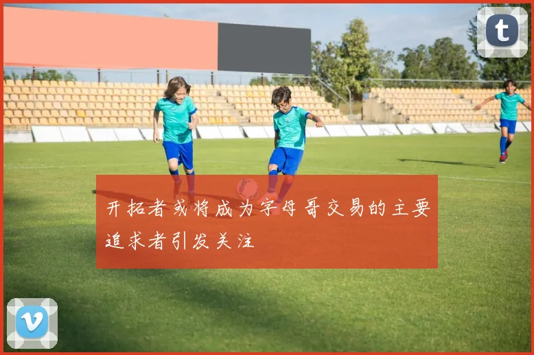 开拓者或将成为字母哥交易的主要追求者引发关注