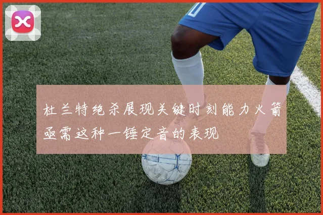 杜兰特绝杀展现关键时刻能力火箭亟需这种一锤定音的表现
