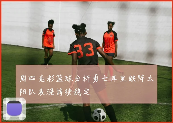 周四竞彩篮球分析勇士库里缺阵太阳队表现持续稳定