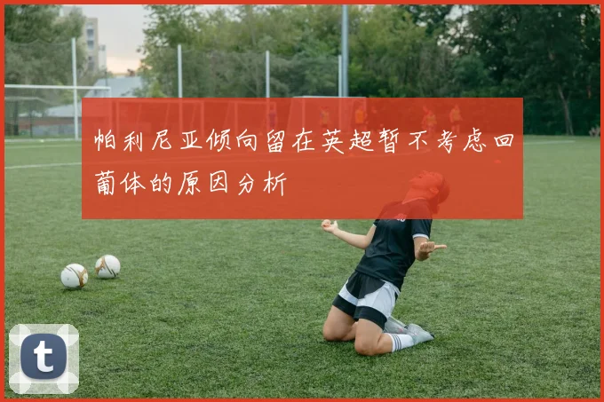 帕利尼亚倾向留在英超暂不考虑回葡体的原因分析