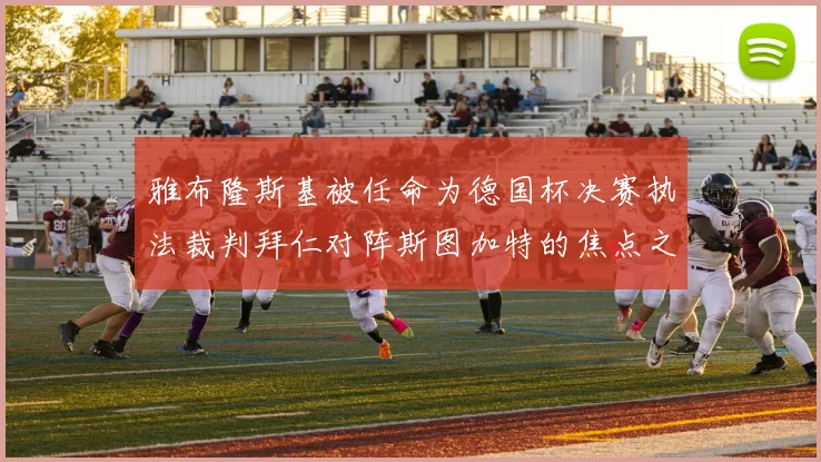 雅布隆斯基被任命为德国杯决赛执法裁判拜仁对阵斯图加特的焦点之战即将来临