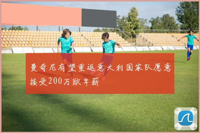 曼奇尼有望重返意大利国家队愿意接受200万欧年薪