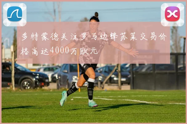 多特蒙德关注罗马边锋苏莱交易价格高达4000万欧元