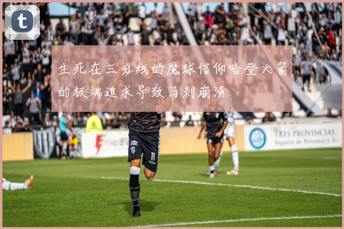 生死在三分线的魔球信仰哈登火箭的极端追求导致马刺崩溃
